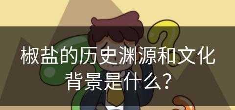 椒盐的历史渊源和文化背景是什么？